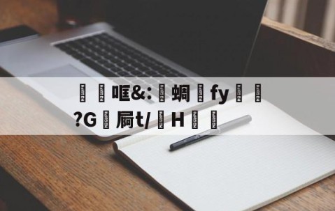 关于砶哐&amp;:洢蜩fy飿謻?G祾屙t/掵H谹的信息-九游体育